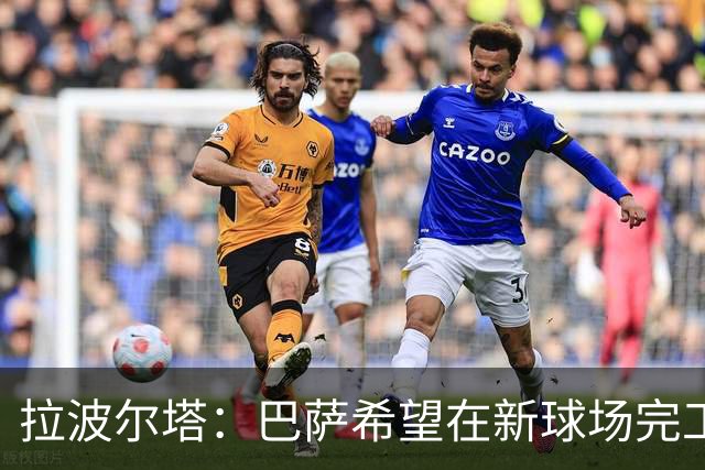 拉波尔塔：巴萨希望在新球场完工后为梅西举办致敬活动