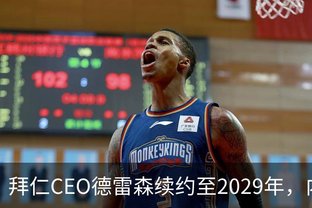 拜仁CEO德雷森续约至2029年，内部接班人名单浮出水面