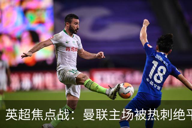 英超焦点战：曼联主场被热刺绝平，争冠希望再度渺茫